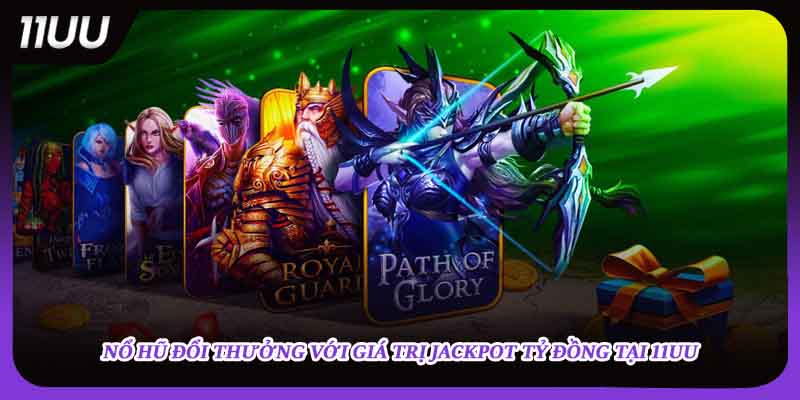Nổ hũ đổi thưởng với giá trị jackpot tỷ đồng tại 11UU