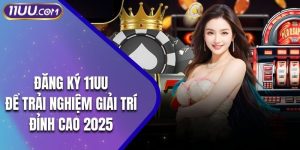 Đăng Ký 11UU -  Để Trải Nghiệm Giải Trí Đỉnh Cao 2025