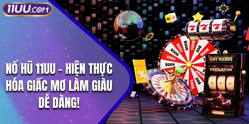 Nổ Hũ 11UU - Hiện Thực Hóa Giấc Mơ Làm Giàu Dễ Dàng!