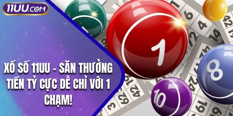 Xổ Số 11UU – Săn Thưởng Tiền Tỷ Cực Dễ Chỉ Với 1 Chạm!